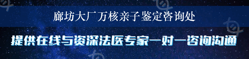 廊坊大厂万核亲子鉴定咨询处